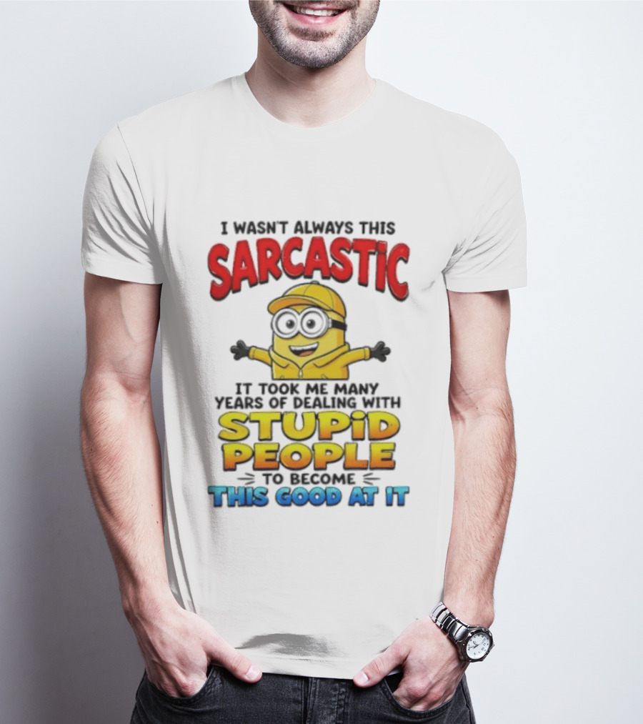 I Wasn't Always This Sarcastic Took Many Years Dealing With Stupid People To Become This Good T-Shirt