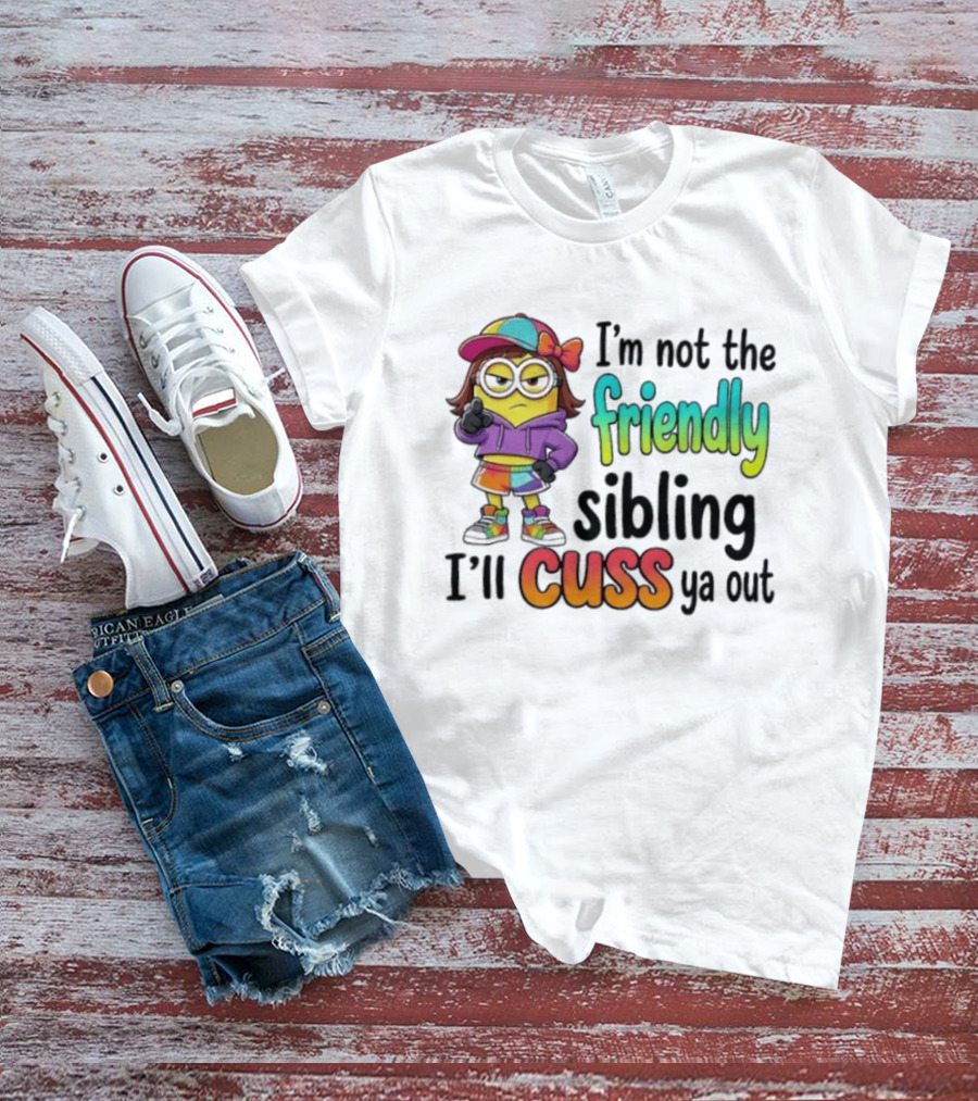 Minion I'm Not The Friendly Sibling I'll Cuss Ya Out Colorful Outfit T-Shirt