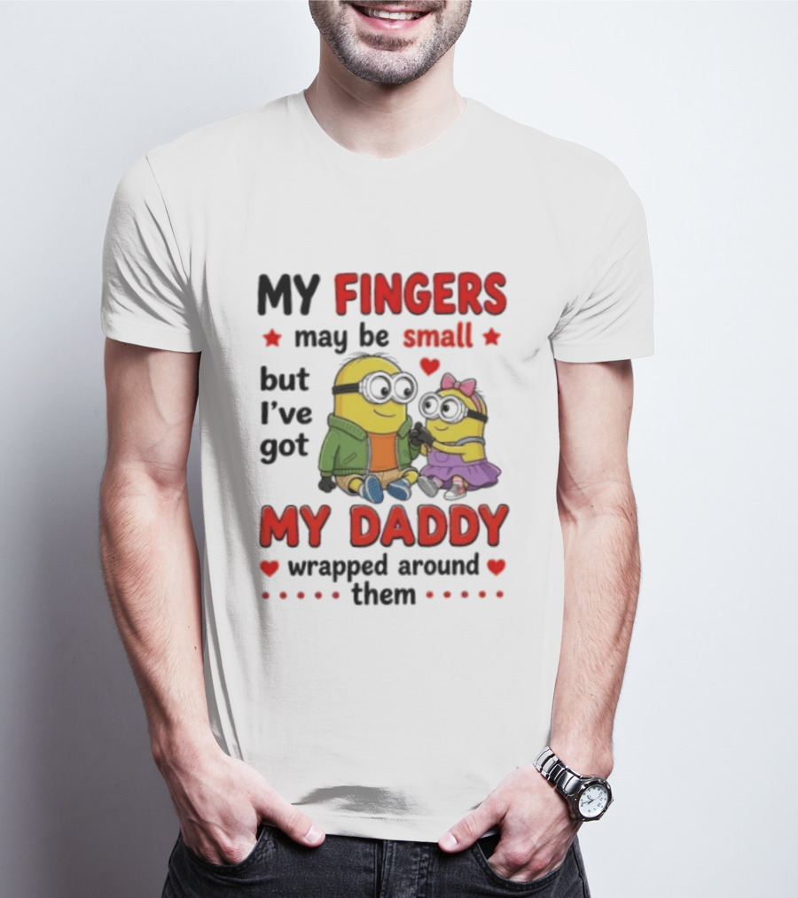 Minion My Fingers May Be Small But I've Got My Daddy Wrapped Around Them T-Shirt