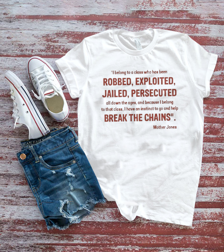 Mother Jones Belong To A Class Robbed Exploited Jailed Persecuted Break The Chains T-Shirt