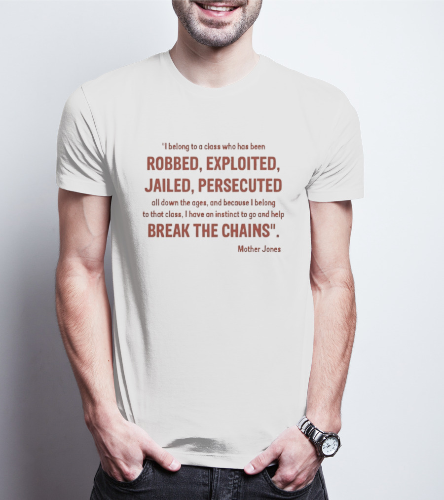 Mother Jones Belong To A Class Robbed Exploited Jailed Persecuted Break The Chains T-Shirt