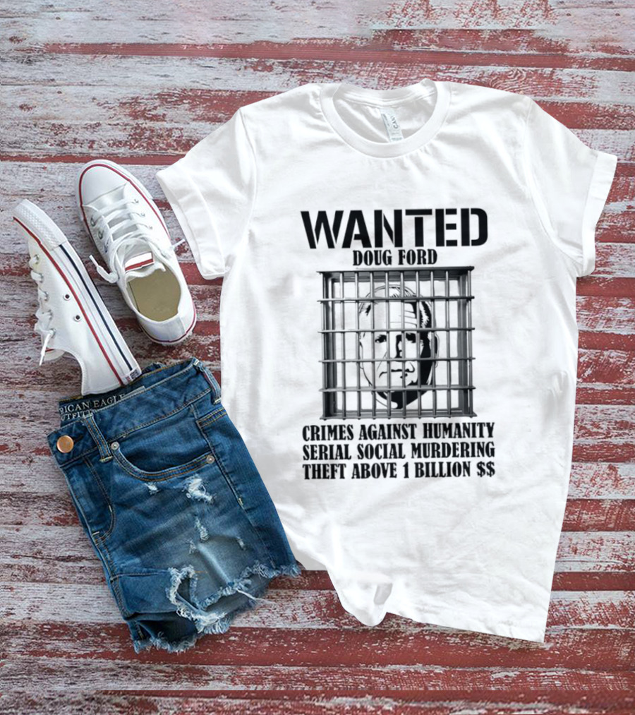 Wanted Doug Ford Crimes Against Humanity Serial Social Murdering Theft Above 1 Billion Dollars T-Shirt