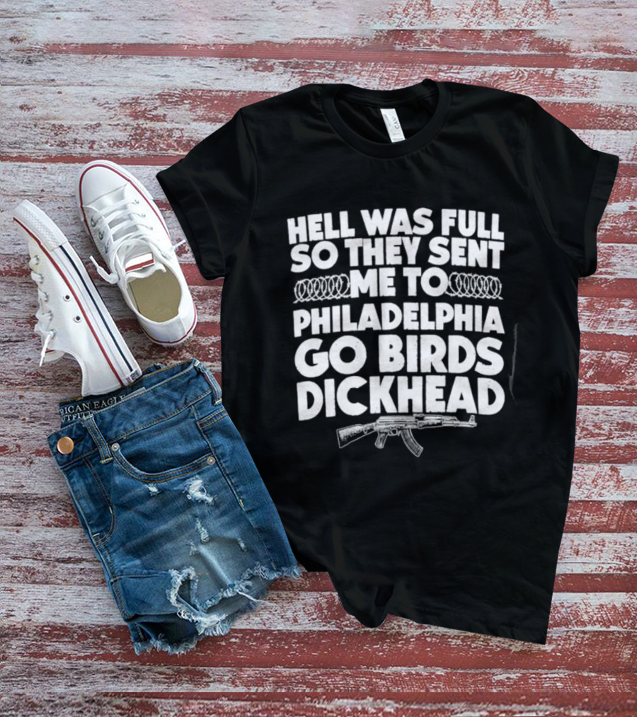 Hell Was Full So They Sent Me To Philadelphia Go Birds Dickhead T-Shirt