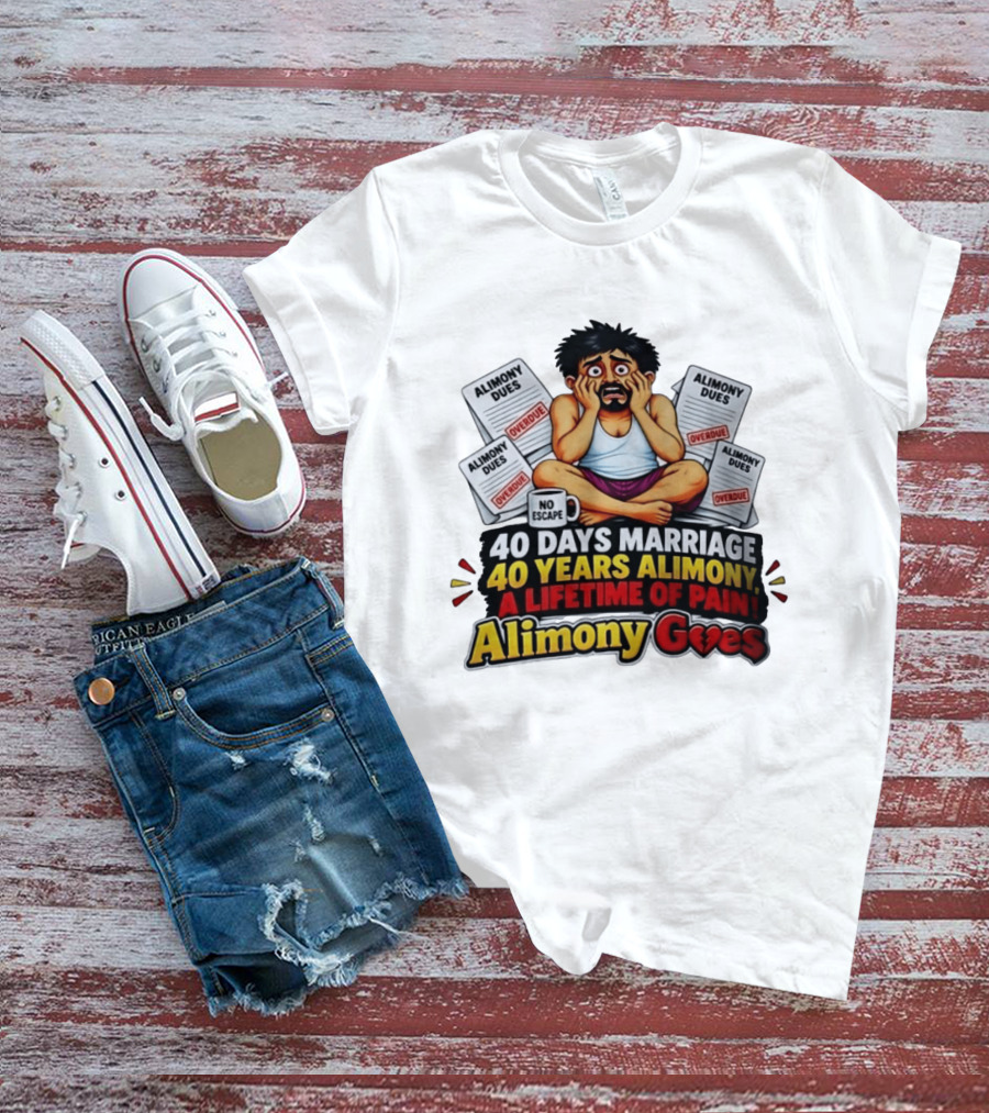 40 Days Marriage 40 Years Alimony A Lifetime Of Pain Alimony Goes No Escape Overdue Dues T-Shirt