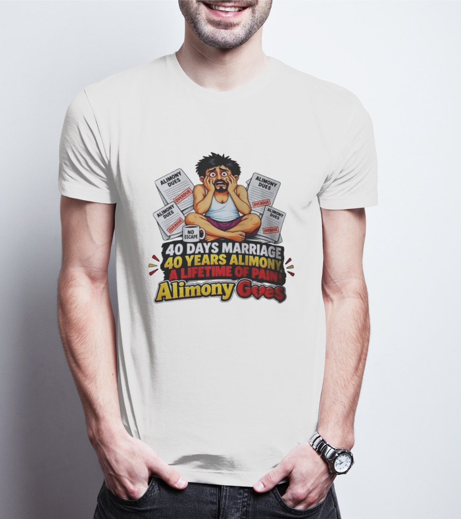 40 Days Marriage 40 Years Alimony A Lifetime Of Pain Alimony Goes No Escape Overdue Dues T-Shirt