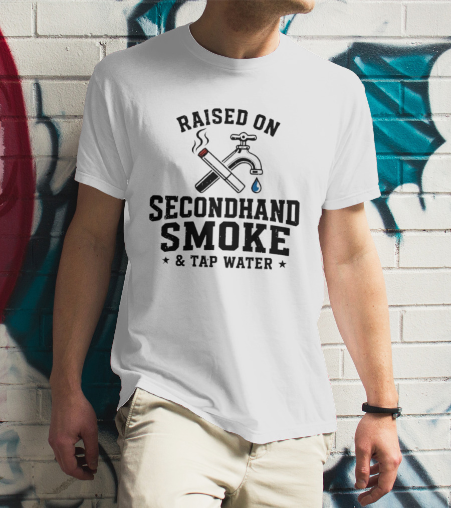 Raised On Secondhand Smoke And Tap Water Cigarette And Faucet T-Shirt