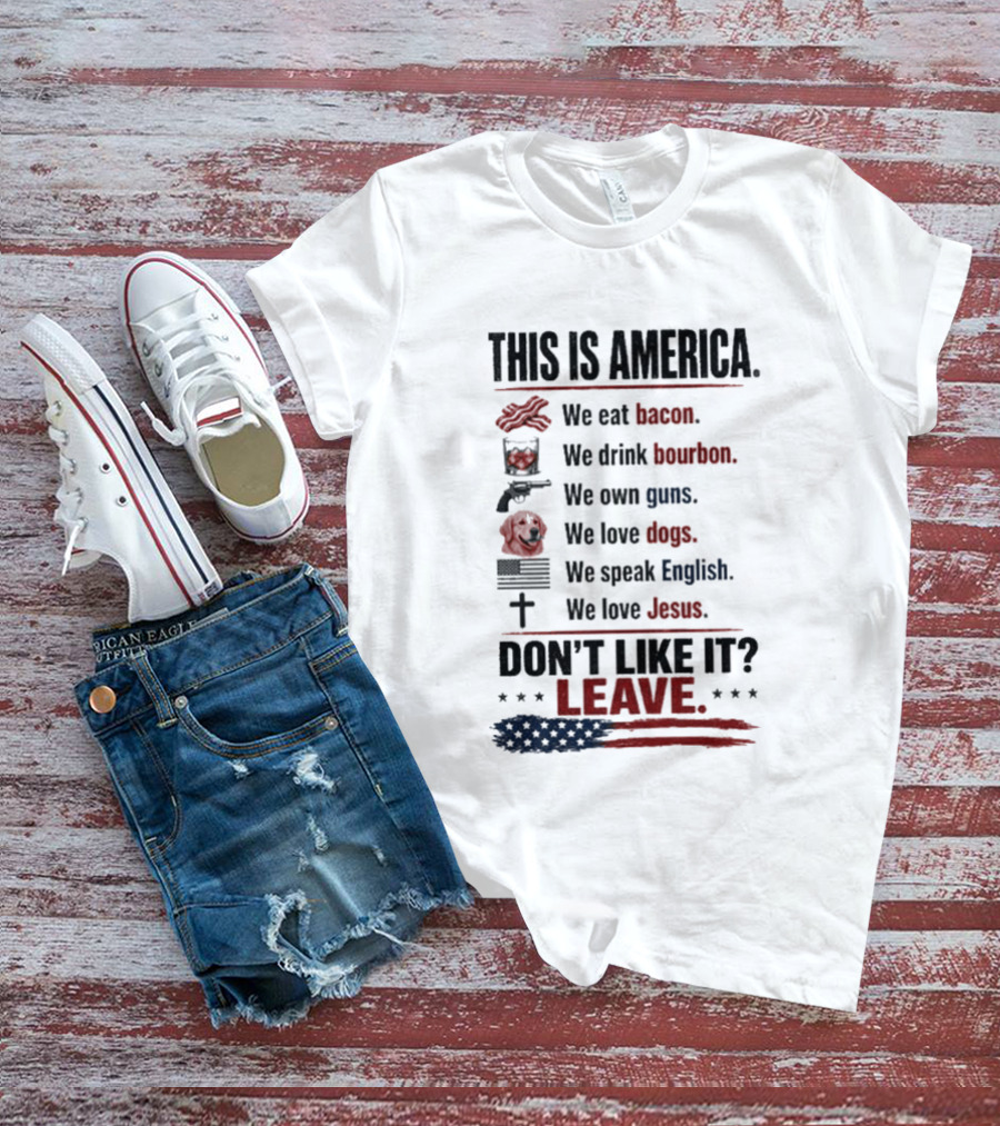 This Is America We Eat Bacon Drink Bourbon Own Guns Love Dogs Speak English Love Jesus Don't Like It Leave T-Shirt
