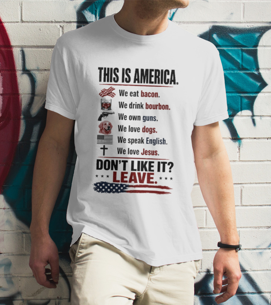 This Is America We Eat Bacon Drink Bourbon Own Guns Love Dogs Speak English Love Jesus Don't Like It Leave T-Shirt