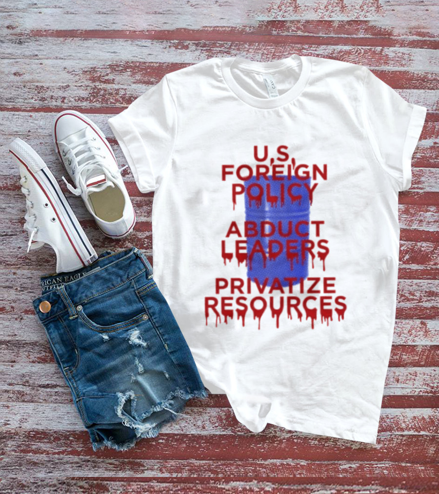 U.S. Foreign Policy Abduct Leaders Privatize Resources Dripping Red T-Shirt