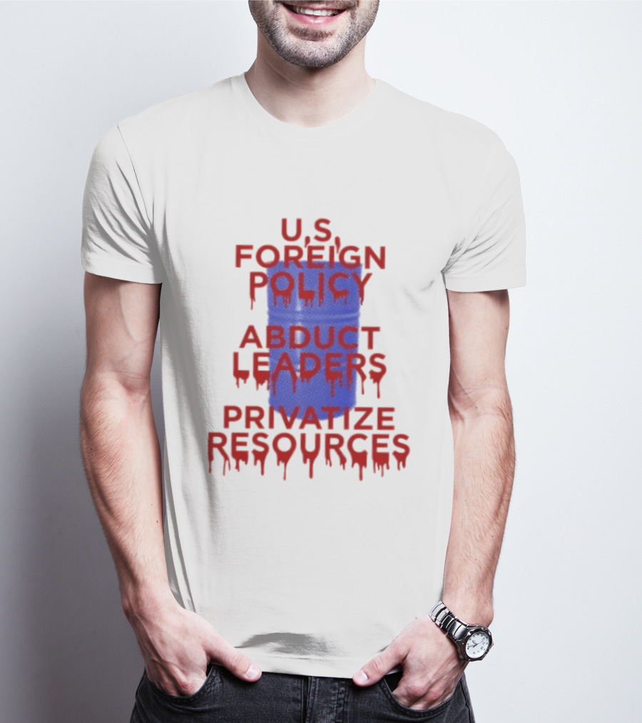 U.S. Foreign Policy Abduct Leaders Privatize Resources Dripping Red T-Shirt