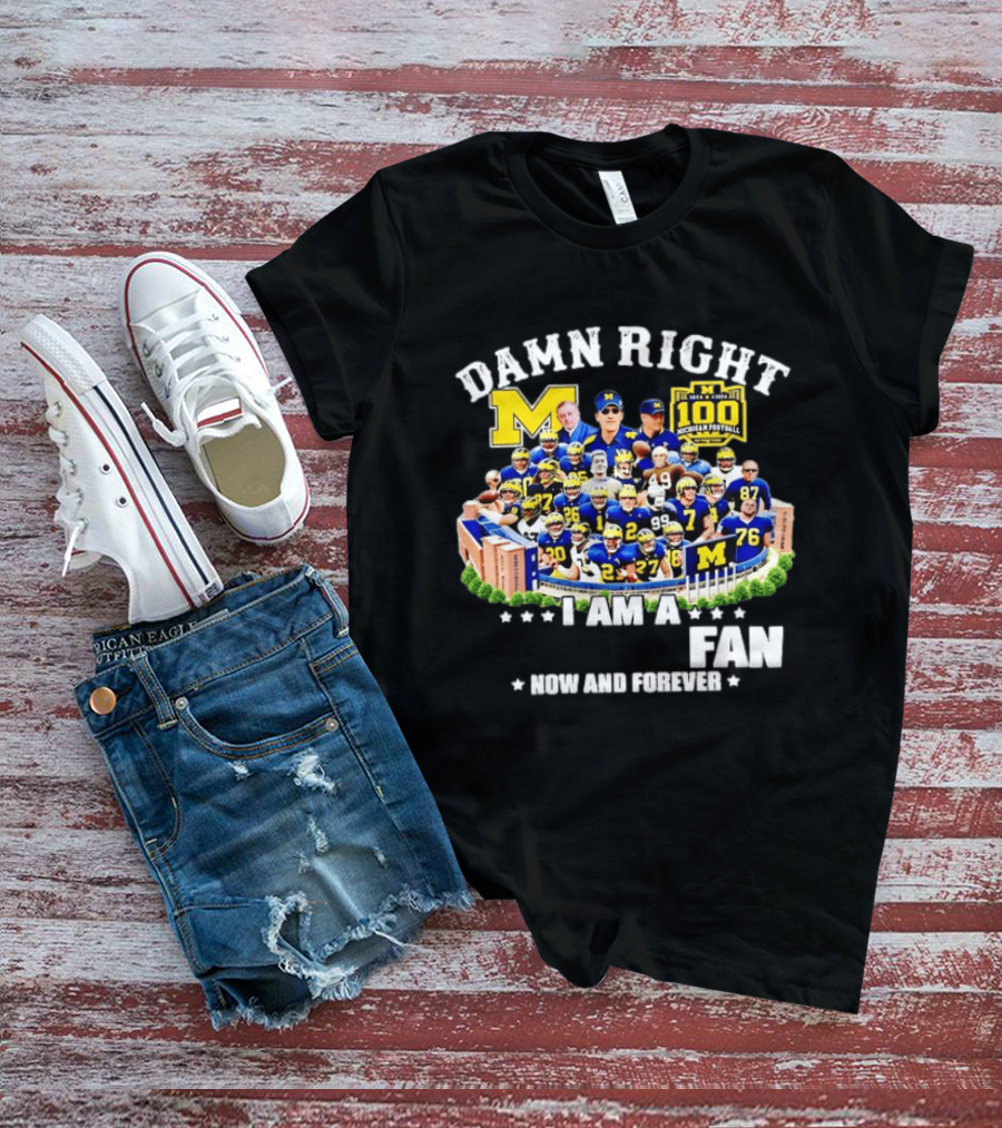 Damn Right I Am A Michigan Football Fan Now And Forever 100 Years Legacy T-Shirt