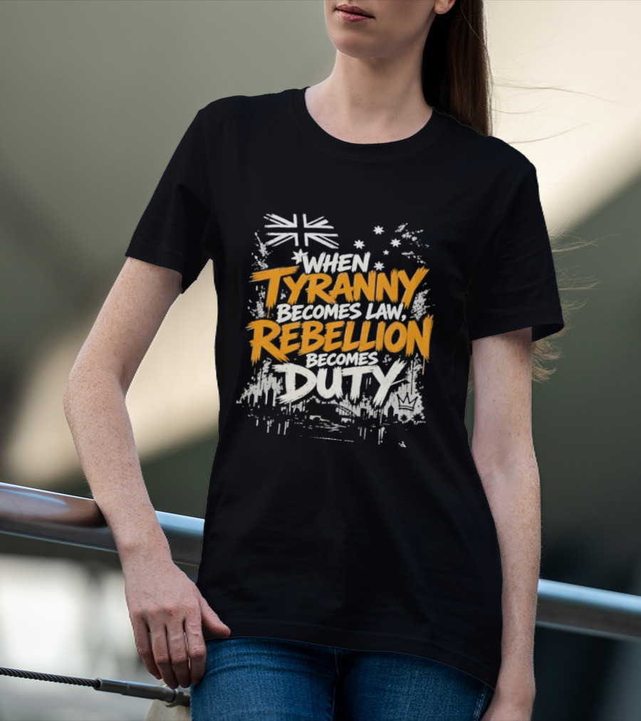 When Tyranny Becomes Law Rebellion Becomes Duty Australia Flag Stars T-Shirt