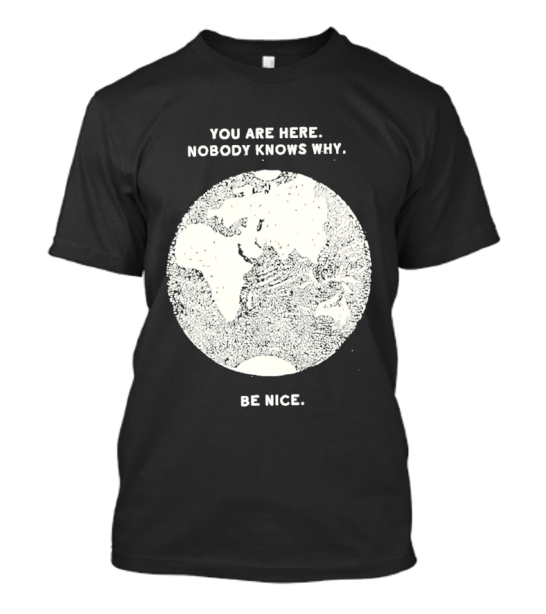 You Are Here Nobody Knows Why Be Nice Earth Concept T-Shirt