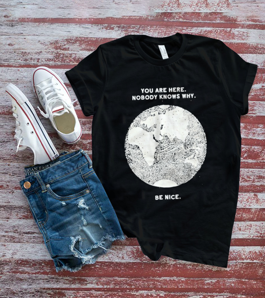 You Are Here Nobody Knows Why Be Nice Earth Concept T-Shirt