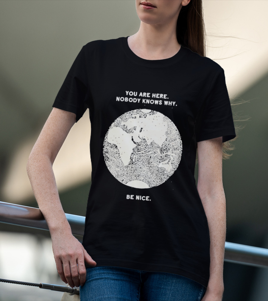 You Are Here Nobody Knows Why Be Nice Earth Concept T-Shirt