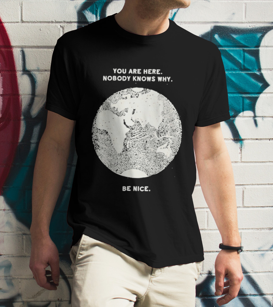 You Are Here Nobody Knows Why Be Nice Earth Concept T-Shirt