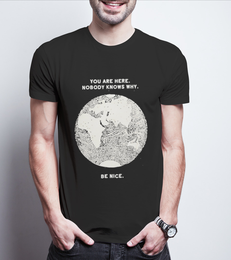 You Are Here Nobody Knows Why Be Nice Earth Concept T-Shirt