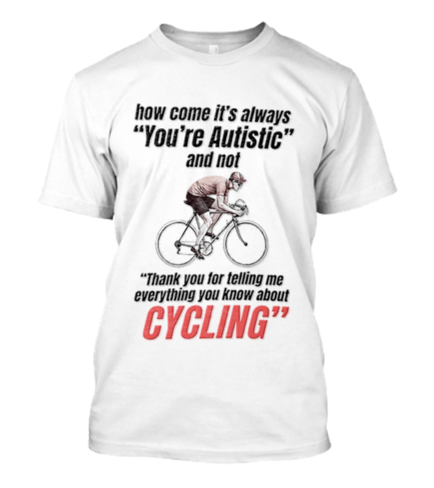 How Come It's Always You're Autistic And Not Thank You For Being Into Cycling T-Shirt