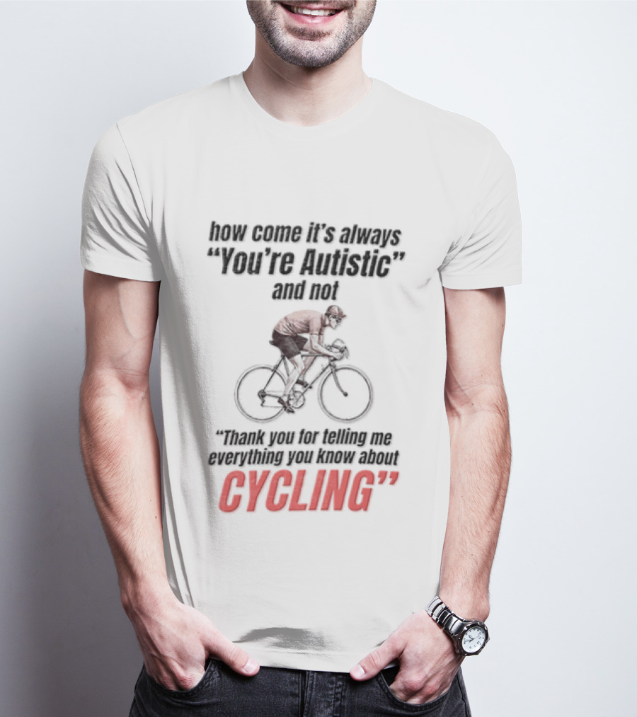 How Come It's Always You're Autistic And Not Thank You For Being Into Cycling T-Shirt