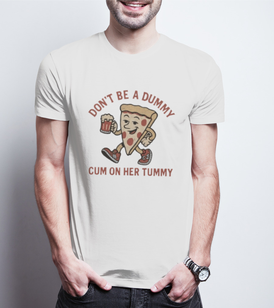 Don't Be A Dummy Cum On Her Tummy Pizza Slice With Beer T-Shirt