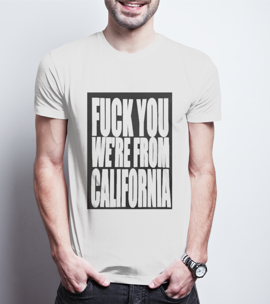 Fuck You We're From California T-Shirt