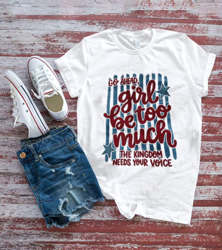 Go Ahead Girl Be Too Much The Kingdom Needs Your Voice Stars Blue Stripes T-Shirt