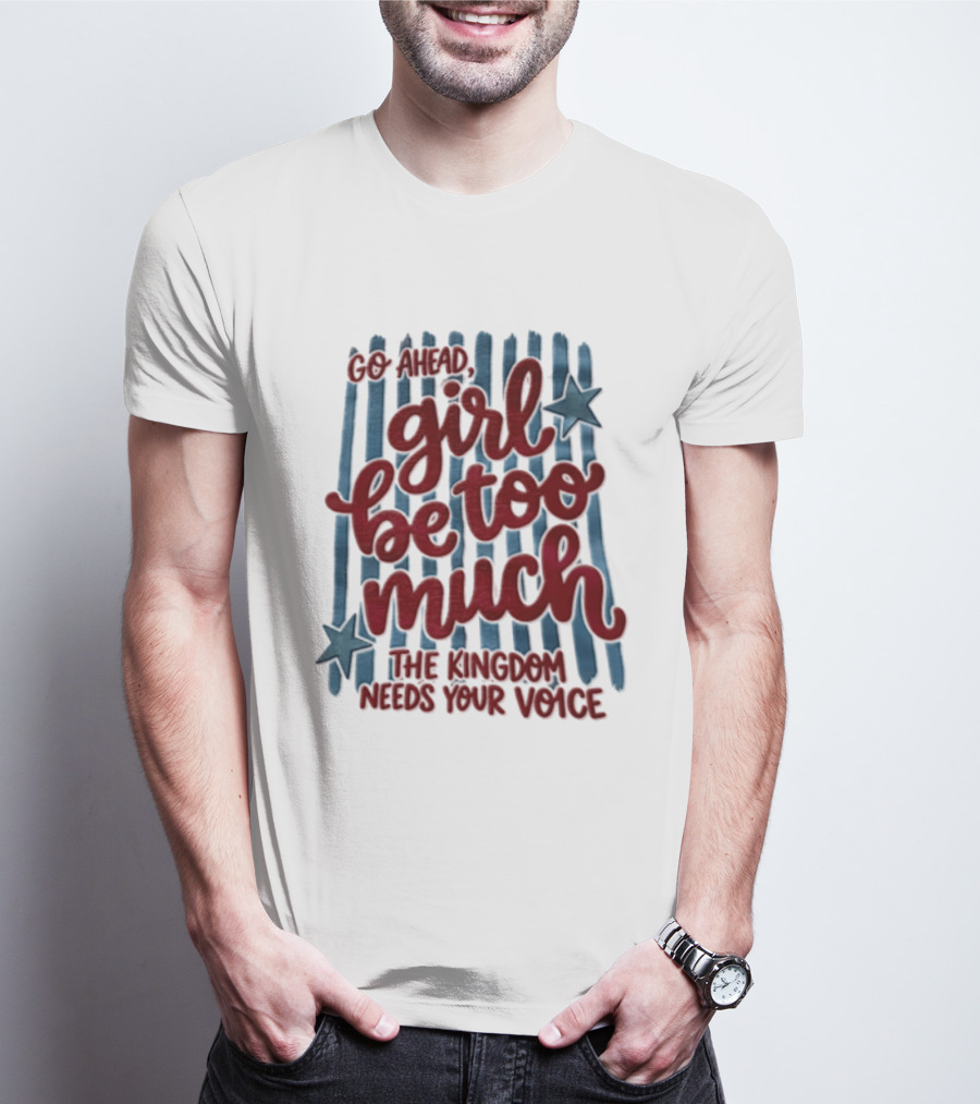 Go Ahead Girl Be Too Much The Kingdom Needs Your Voice Stars Blue Stripes T-Shirt