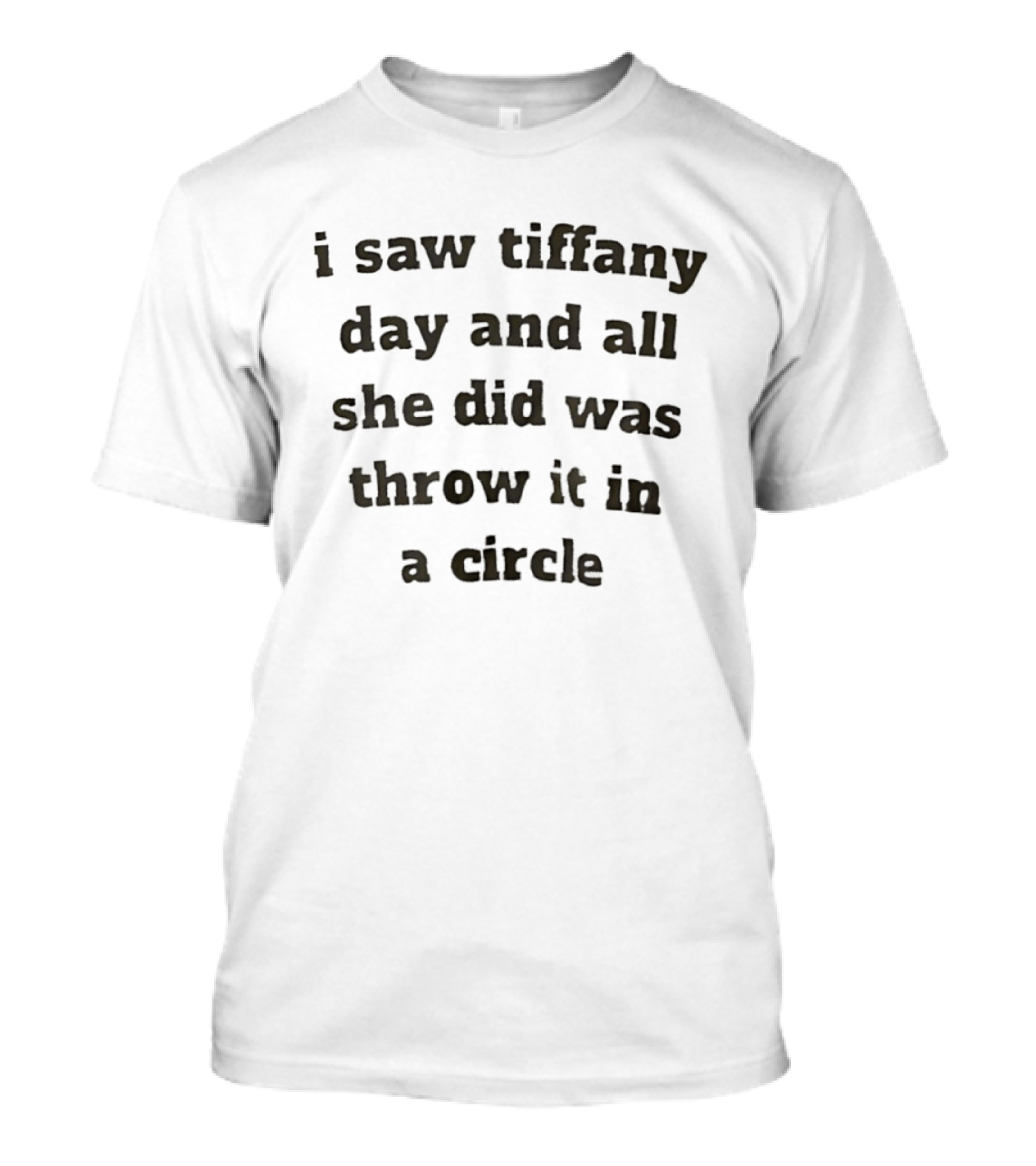I Saw Tiffany Day And All She Did Was Throw It In A Circle T-Shirt