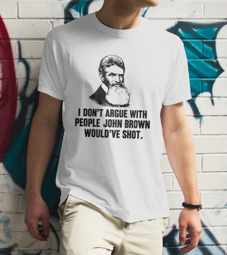 John Brown I Don't Argue With People He Would've Shot T-Shirt