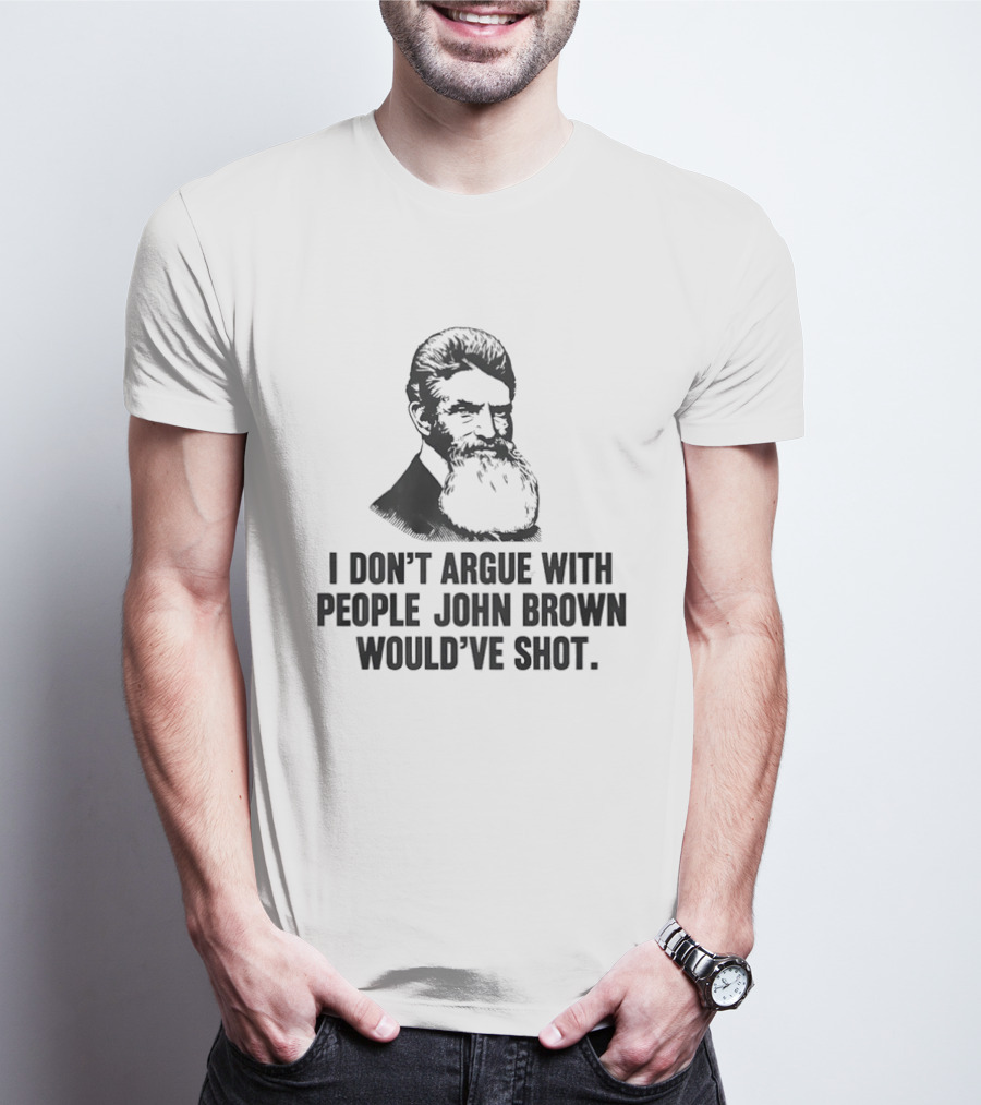 John Brown I Don't Argue With People He Would've Shot T-Shirt