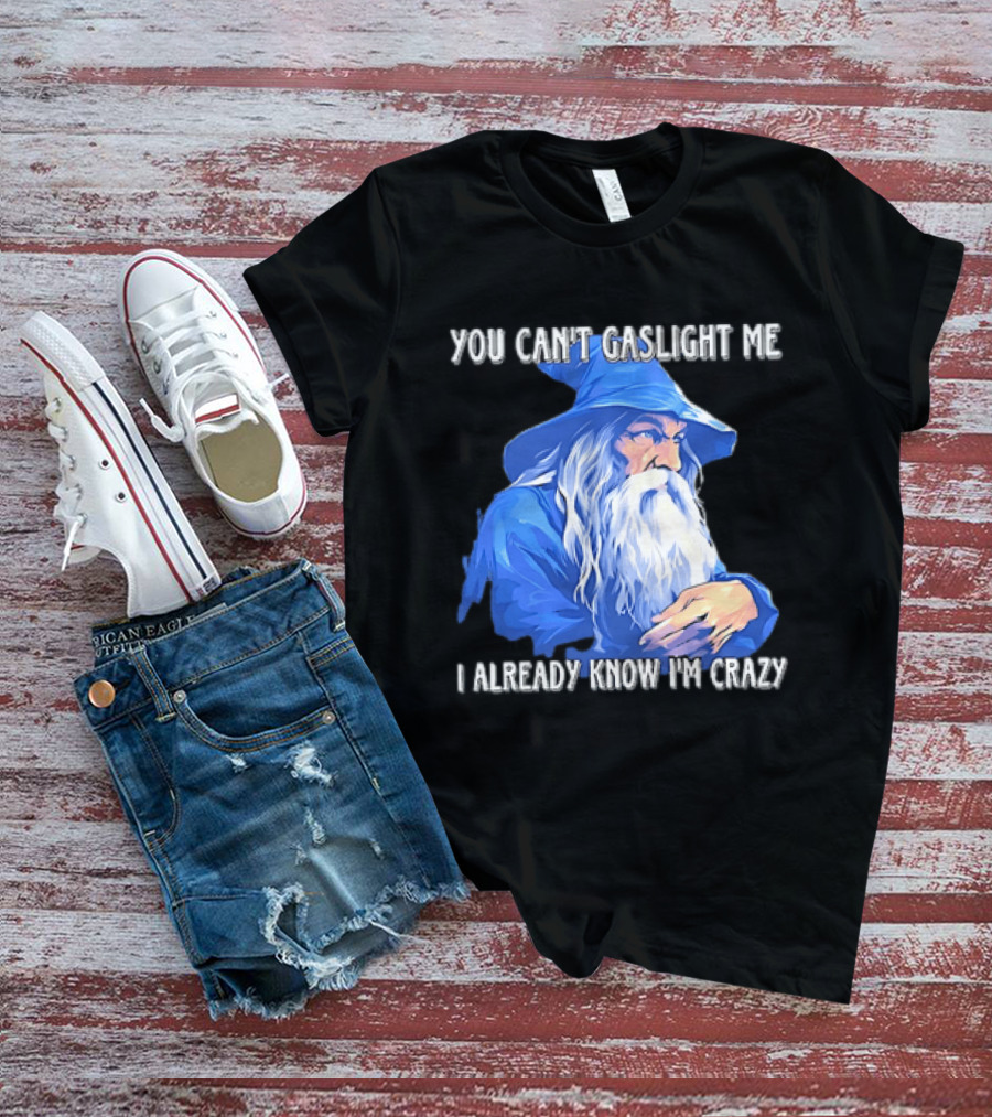 You Can't Gaslight Me I Already Know I'm Crazy Wizard Robe And Hat T-Shirt