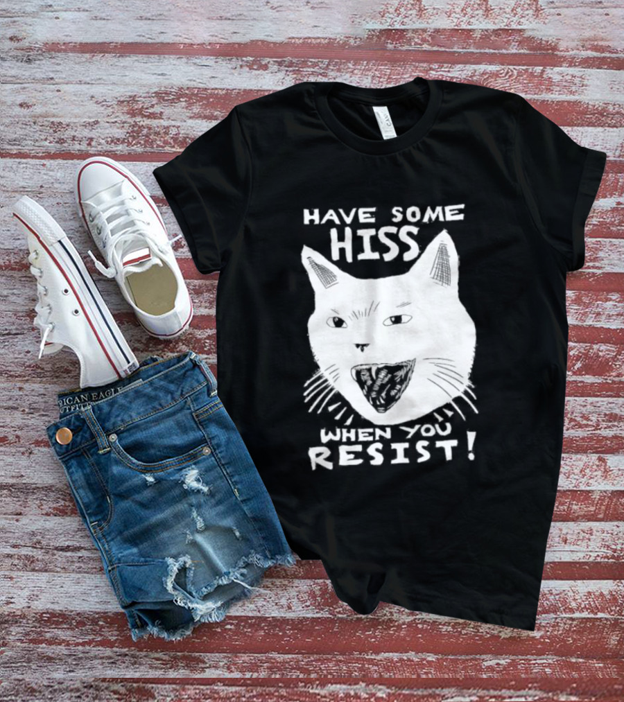Have Some Hiss Cat Face When You Resist T-Shirt