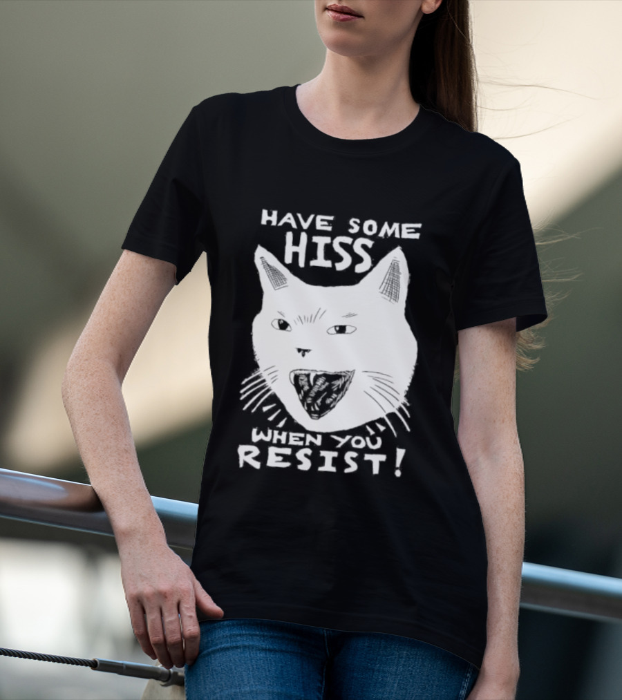 Have Some Hiss Cat Face When You Resist T-Shirt