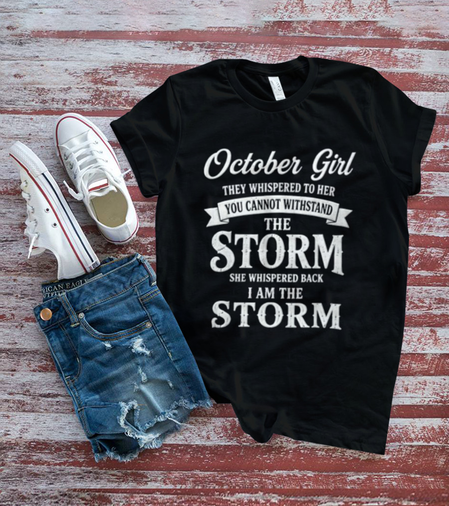 October Girl They Whispered To Her Cannot Withstand The Storm She Whispered Back I Am The Storm T-Shirt