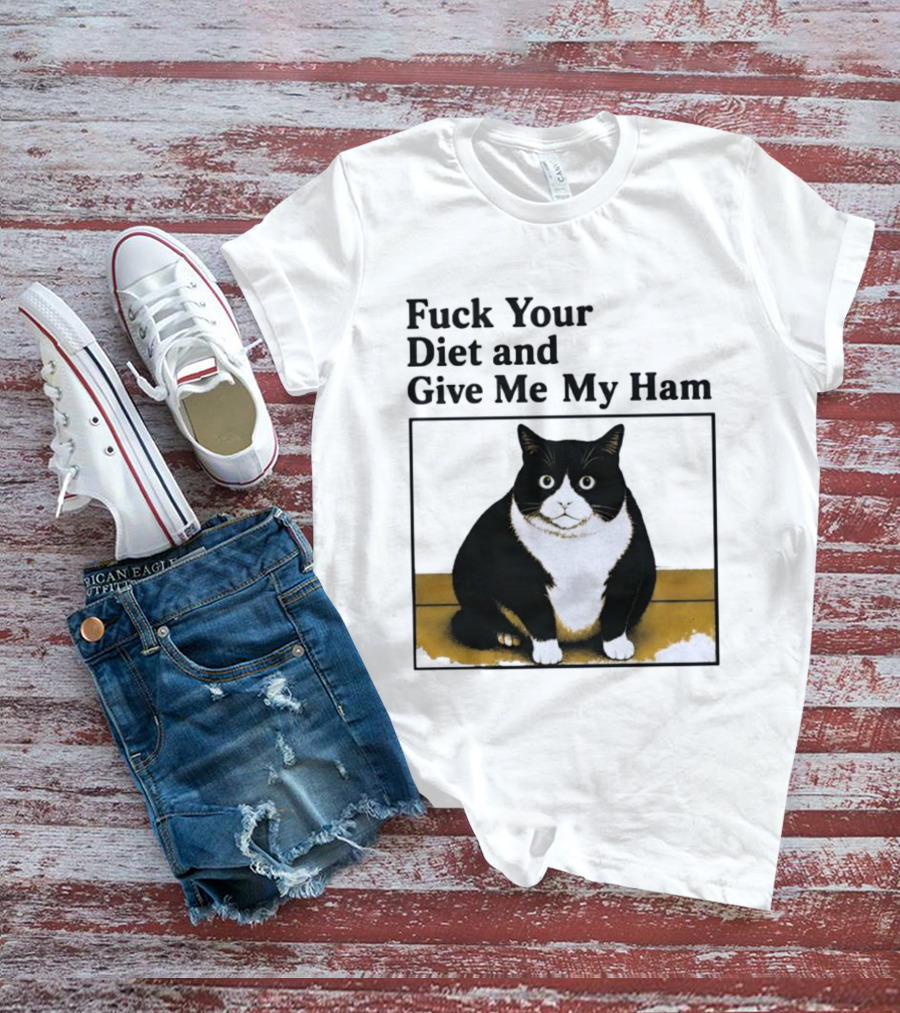 Fuck Your Diet And Give Me My Ham Fat Cat T-Shirt