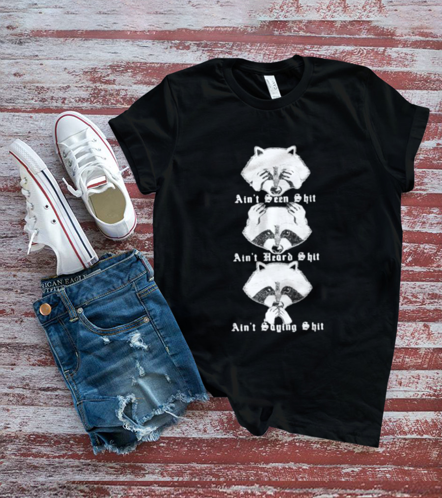 Three Wise Raccoons Ain't Seen Shit Ain't Heard Shit Ain't Saying Shit T-Shirt