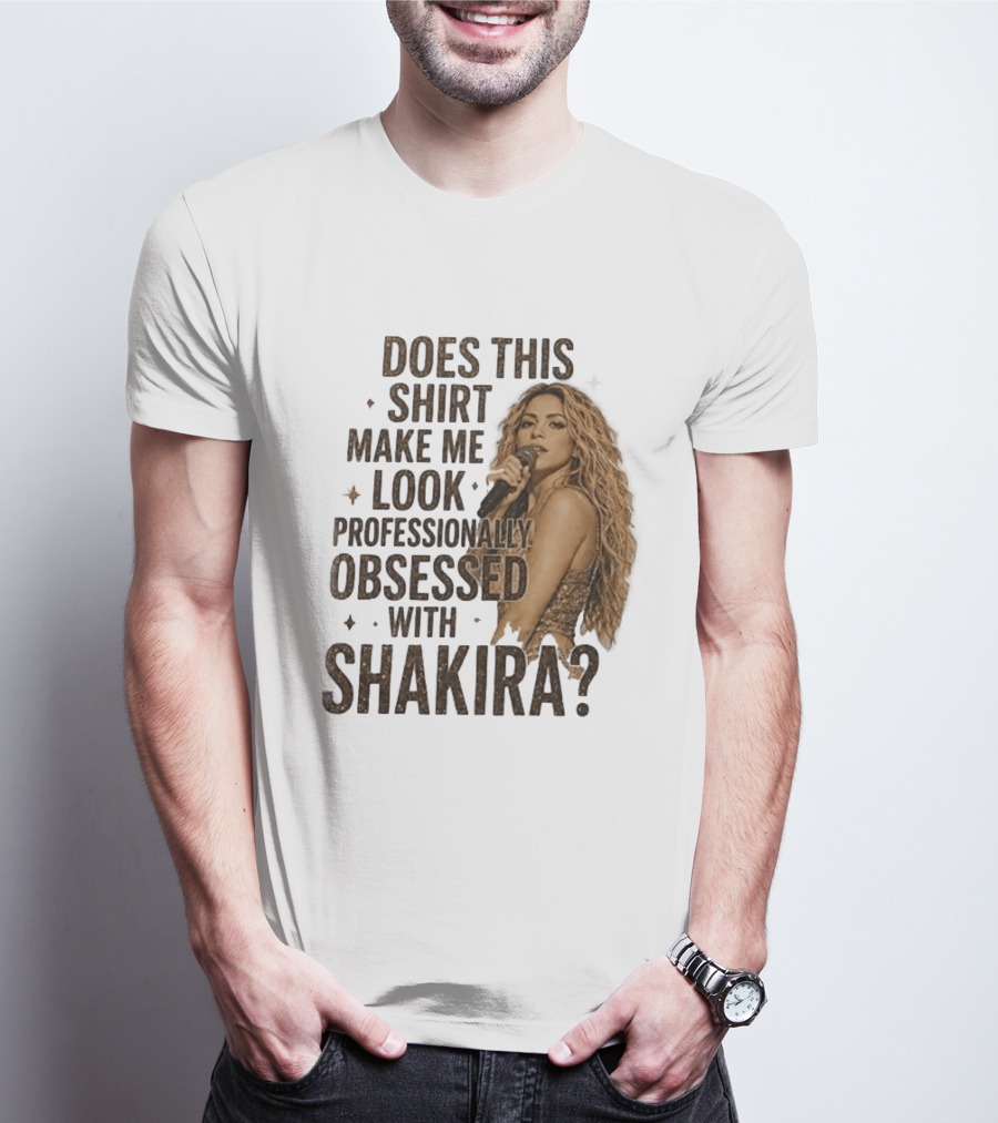 Does This Make Me Look Professionally Obsessed With Shakira? T-Shirt