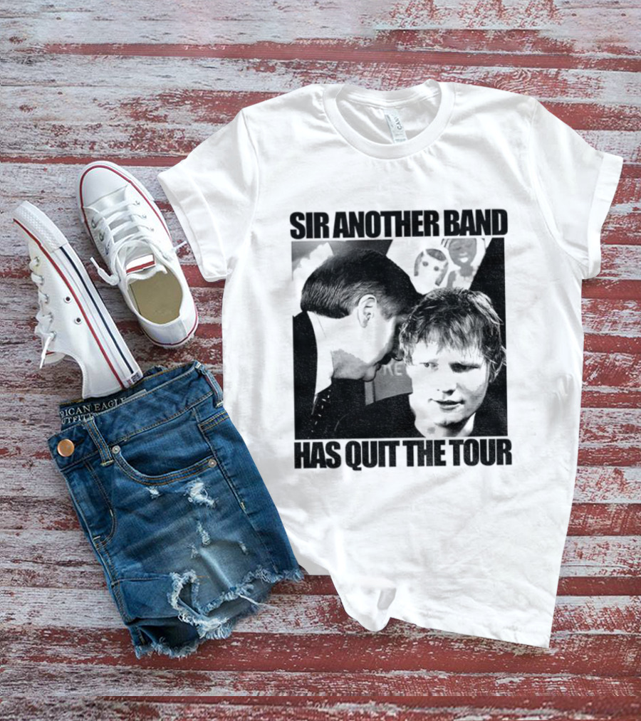 Ed Tour 2026 Ed Sheeran Sir Another Band Has Quit The Tour T-Shirt