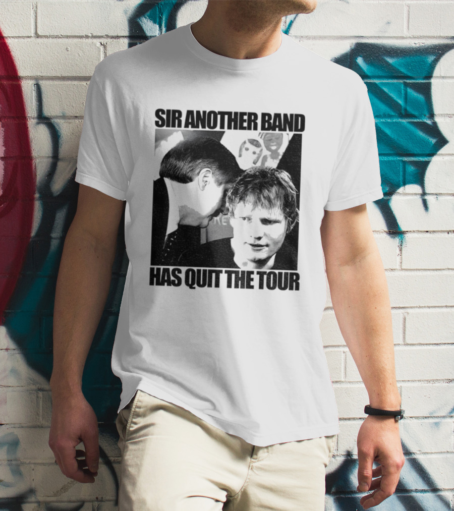 Ed Tour 2026 Ed Sheeran Sir Another Band Has Quit The Tour T-Shirt