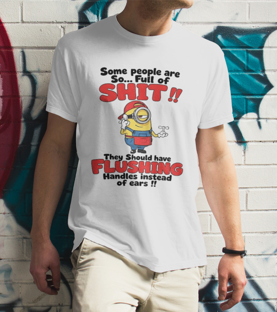 Minion Cartoon Some People Are So Full Of Shit They Should Have Flushing Handles Instead Of Ears T-Shirt
