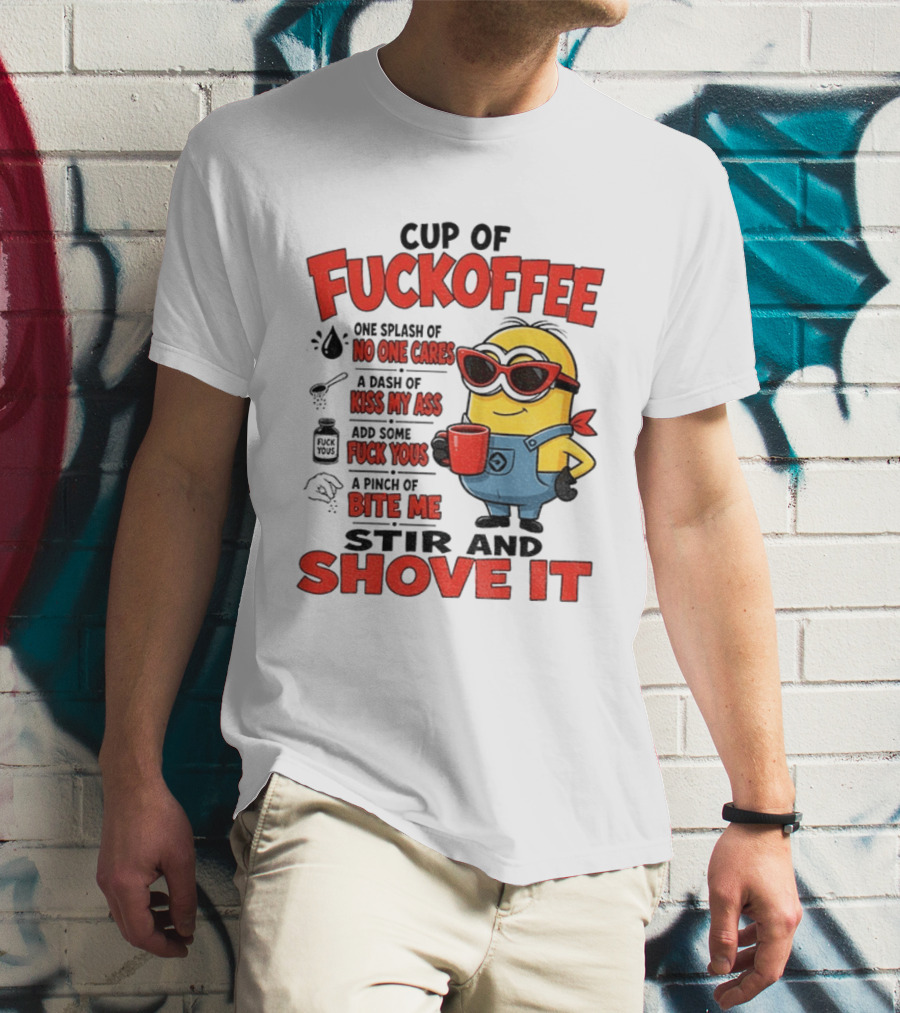 Cup Of Fuckoffee Minion Humor No One Cares Kiss My Ass Stir And Shove It T-Shirt