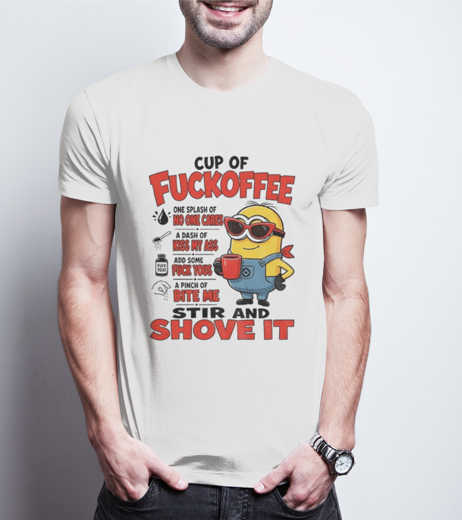 Cup Of Fuckoffee Minion Humor No One Cares Kiss My Ass Stir And Shove It T-Shirt