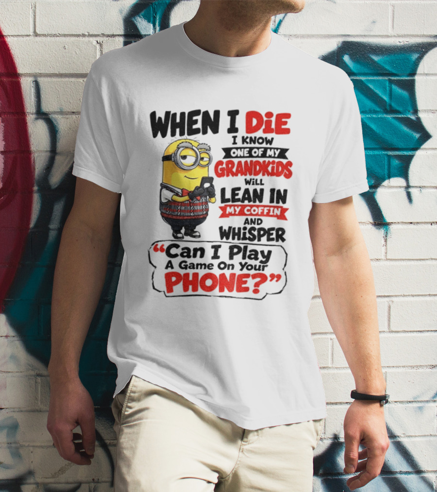 Minion Grandparent Humor When I Die I Know One Of My Grandkids Will Lean In My Coffin And Whisper Can I Play A Game On Your Phone T-Shirt