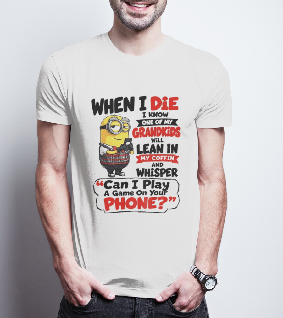Minion Grandparent Humor When I Die I Know One Of My Grandkids Will Lean In My Coffin And Whisper Can I Play A Game On Your Phone T-Shirt
