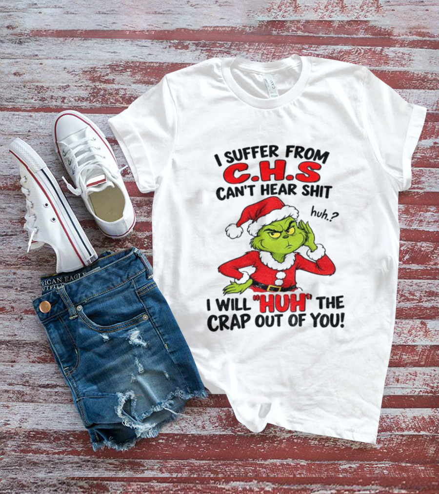 Grinch Christmas I Suffer From CHS Can't Hear Shit Huh I Will Huh The Crap Out Of You T-Shirt