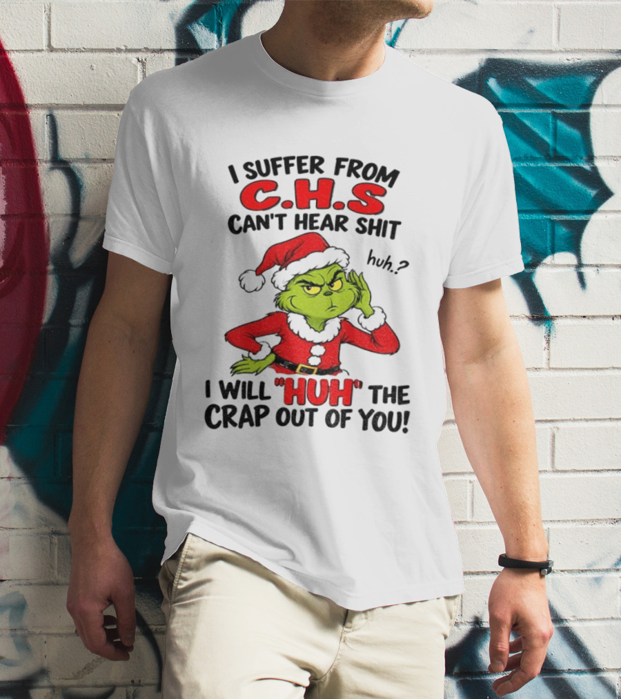Grinch Christmas I Suffer From CHS Can't Hear Shit Huh I Will Huh The Crap Out Of You T-Shirt
