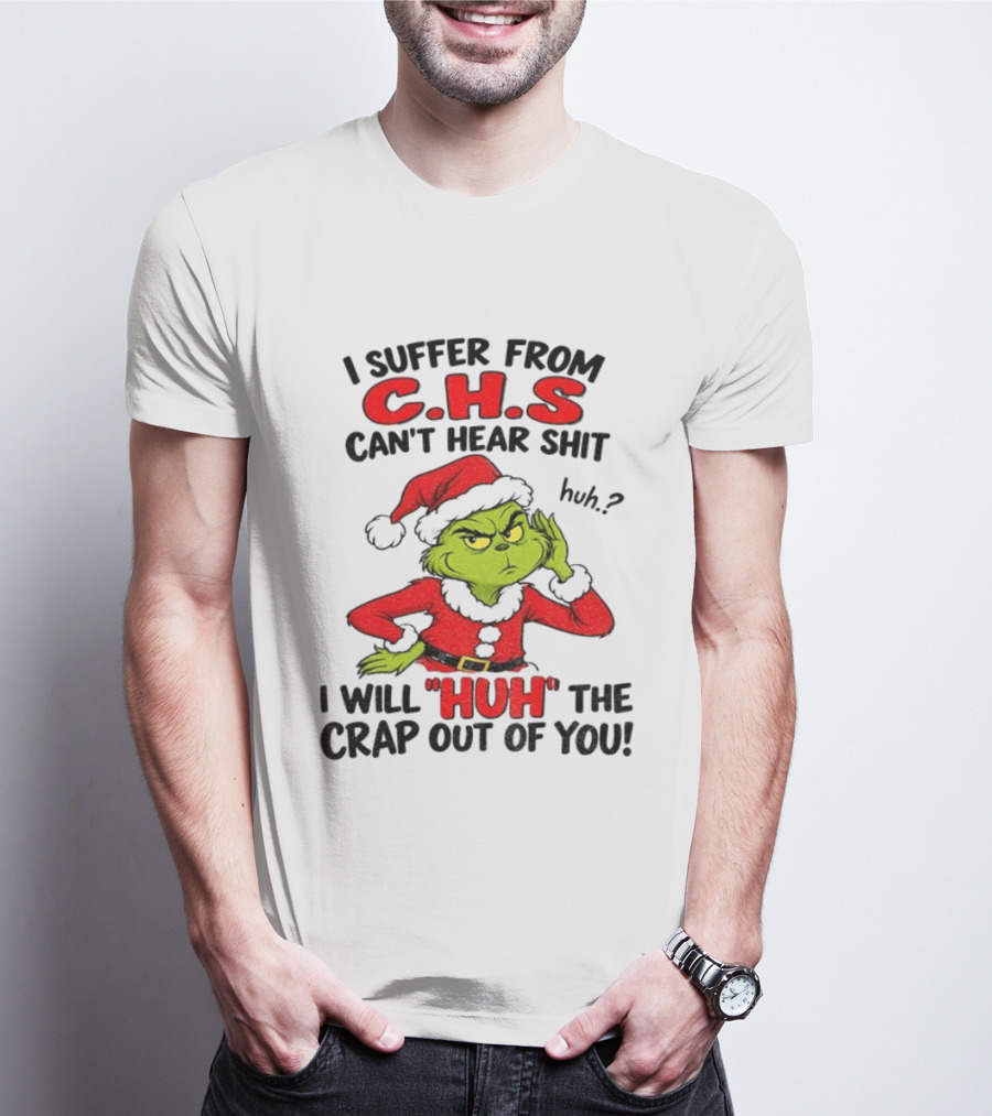 Grinch Christmas I Suffer From CHS Can't Hear Shit Huh I Will Huh The Crap Out Of You T-Shirt