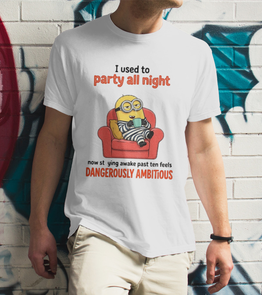Minion I Used To Party All Night Now Staying Awake Past Ten Feels Dangerously Ambitious T-Shirt