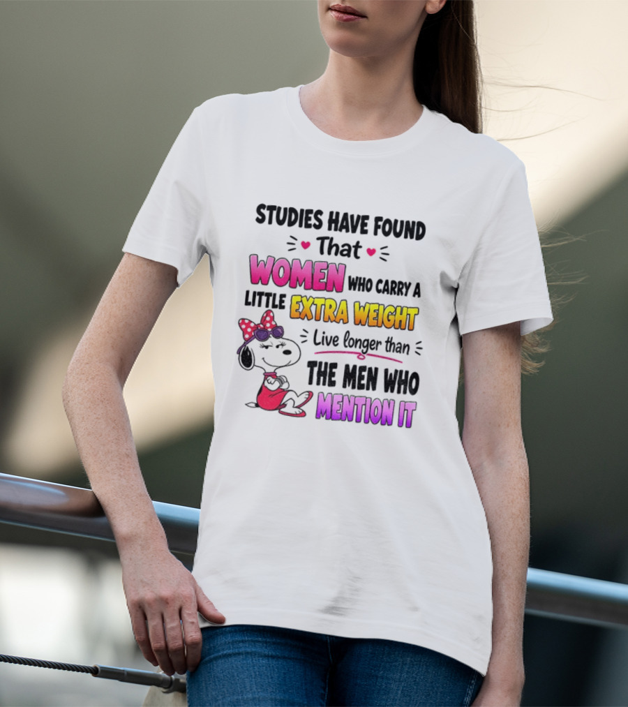 Studies Have Found That Women Who Carry A Little Extra Weight Live Longer Than The Men Who Mention It T-Shirt