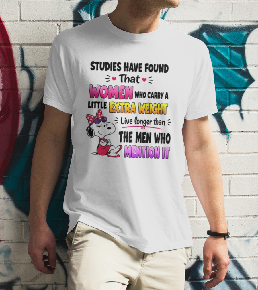 Studies Have Found That Women Who Carry A Little Extra Weight Live Longer Than The Men Who Mention It T-Shirt